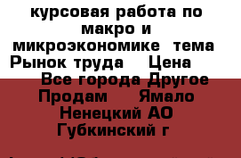 курсовая работа по макро и микроэкономике  тема “Рынок труда“ › Цена ­ 1 500 - Все города Другое » Продам   . Ямало-Ненецкий АО,Губкинский г.